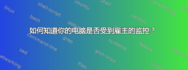 如何知道你的电脑是否受到雇主的监控？