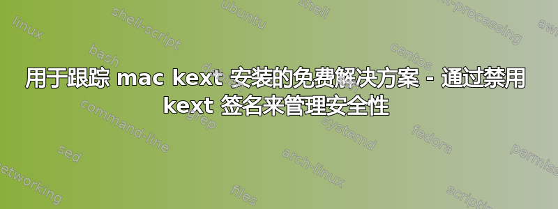 用于跟踪 mac kext 安装的免费解决方案 - 通过禁用 kext 签名来管理安全性