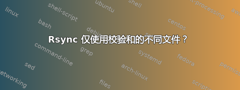 Rsync 仅使用校验和的不同文件？