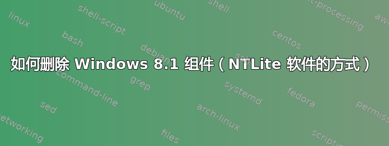 如何删除 Windows 8.1 组件（NTLite 软件的方式）