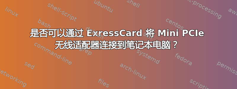 是否可以通过 ExressCard 将 Mini PCIe 无线适配器连接到笔记本电脑？