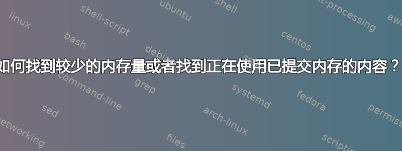 如何找到较少的内存量或者找到正在使用已提交内存的内容？