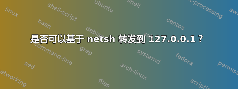 是否可以基于 netsh 转发到 127.0.0.1？