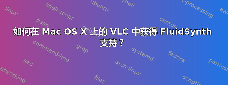 如何在 Mac OS X 上的 VLC 中获得 FluidSynth 支持？