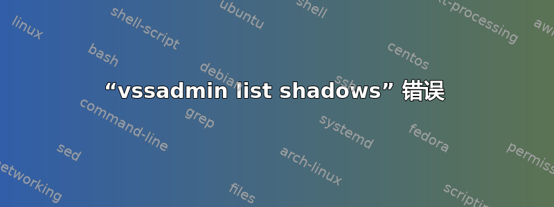 “vssadmin list shadows” 错误