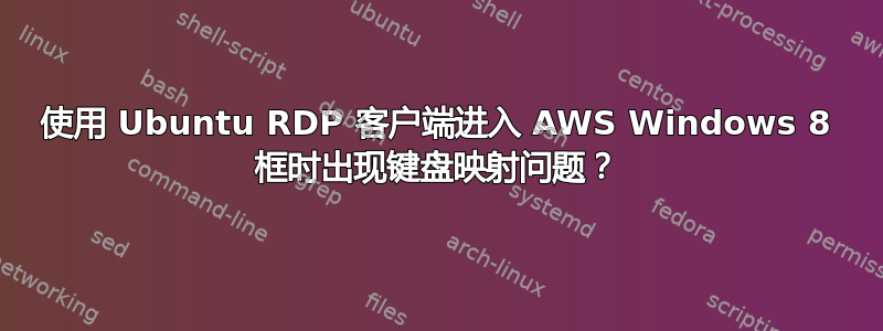 使用 Ubuntu RDP 客户端进入 AWS Windows 8 框时出现键盘映射问题？