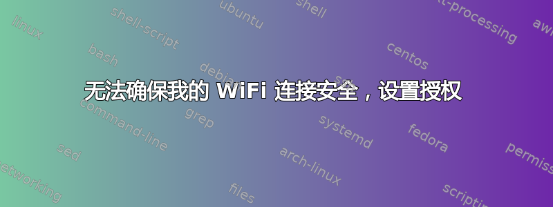 无法确保我的 WiFi 连接安全，设置授权