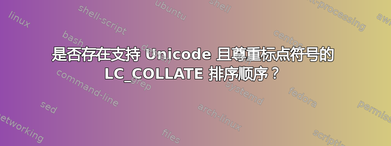 是否存在支持 Unicode 且尊重标点符号的 LC_COLLATE 排序顺序？