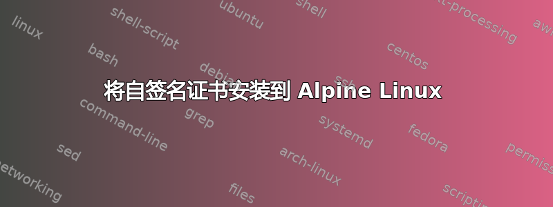 将自签名证书安装到 Alpine Linux