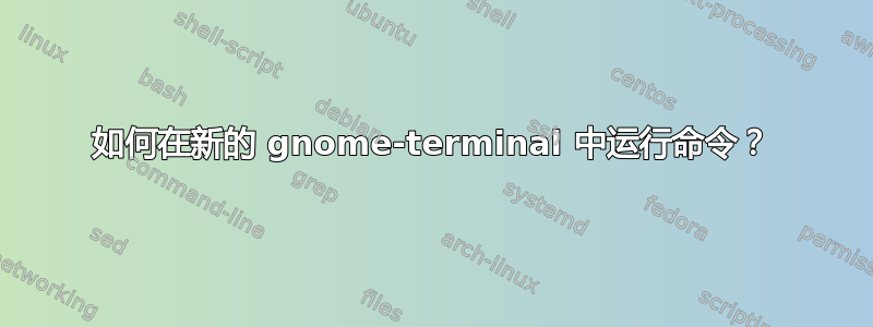 如何在新的 gnome-terminal 中运行命令？