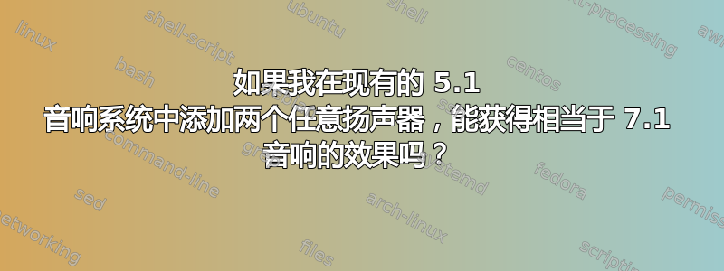 如果我在现有的 5.1 音响系统中添加两个任意扬声器，能获得相当于 7.1 音响的效果吗？