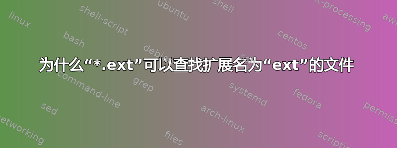 为什么“*.ext”可以查找扩展名为“ext”的文件