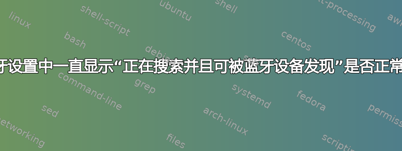 蓝牙设置中一直显示“正在搜索并且可被蓝牙设备发现”是否正常？