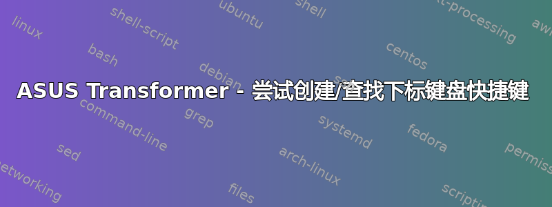 ASUS Transformer - 尝试创建/查找下标键盘快捷键