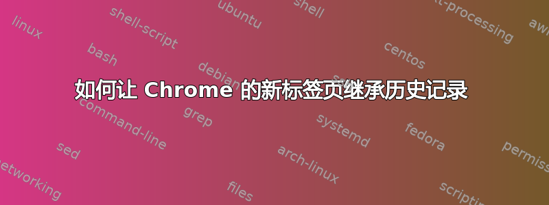 如何让 Chrome 的新标签页继承历史记录