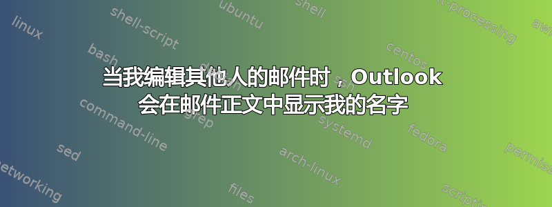 当我编辑其他人的邮件时，Outlook 会在邮件正文中显示我的名字