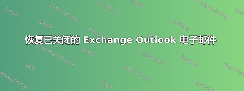 恢复已关闭的 Exchange Outlook 电子邮件