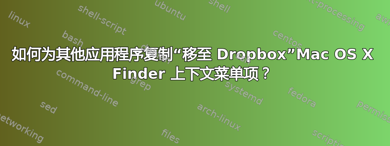 如何为其他应用程序复制“移至 Dropbox”Mac OS X Finder 上下文菜单项？