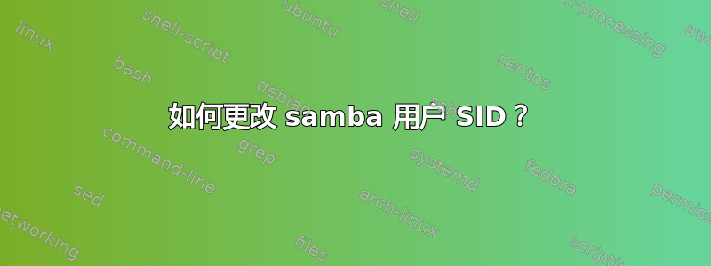 如何更改 samba 用户 SID？