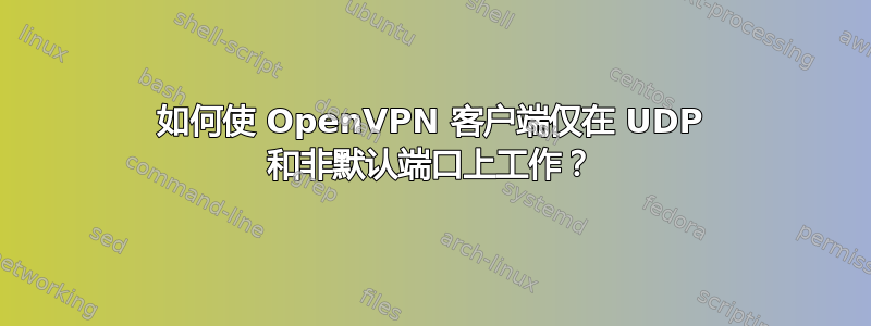 如何使 OpenVPN 客户端仅在 UDP 和非默认端口上工作？