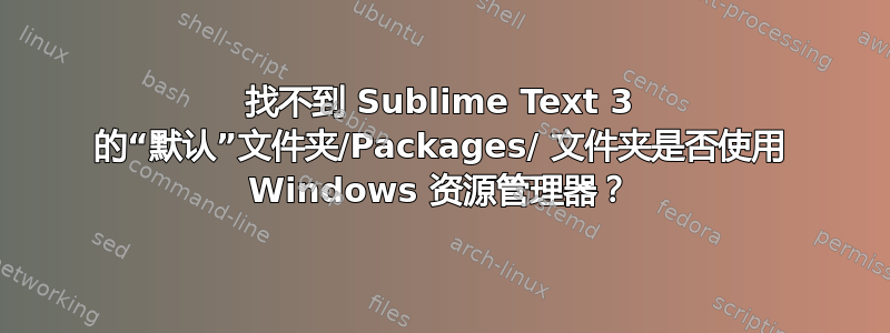 找不到 Sublime Text 3 的“默认”文件夹/Packages/ 文件夹是否使用 Windows 资源管理器？