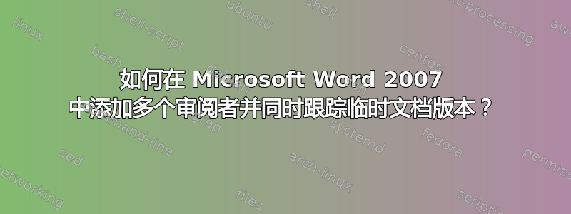 如何在 Microsoft Word 2007 中添加多个审阅者并同时跟踪临时文档版本？