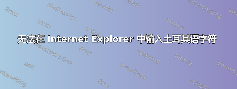 无法在 Internet Explorer 中输入土耳其语字符