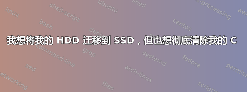 我想将我的 HDD 迁移到 SSD，但也想彻底清除我的 C