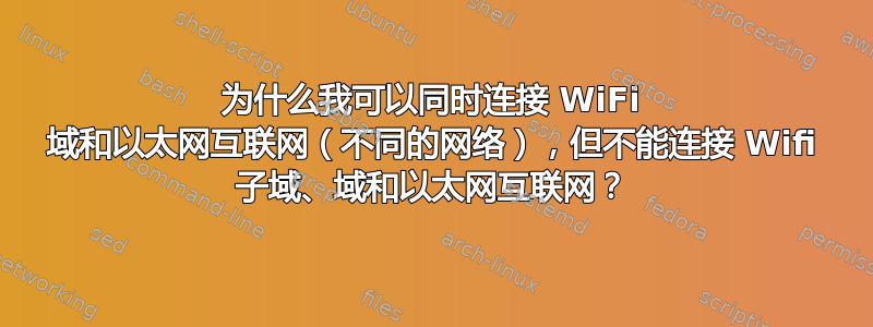 为什么我可以同时连接 WiFi 域和以太网互联网（不同的网络），但不能连接 Wifi 子域、域和以太网互联网？