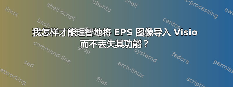 我怎样才能理智地将 EPS 图像导入 Visio 而不丢失其功能？