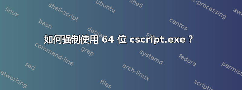 如何强制使用 64 位 cscript.exe？