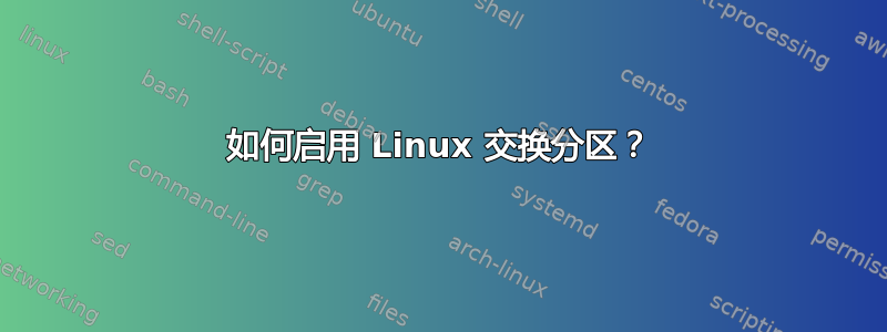 如何启用 Linux 交换分区？