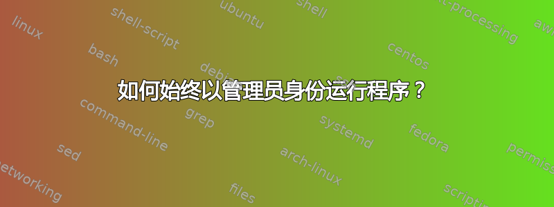 如何始终以管理员身份运行程序？