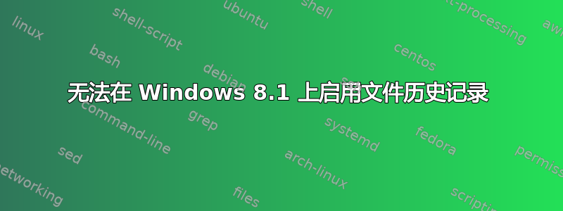 无法在 Windows 8.1 上启用文件历史记录