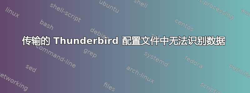 传输的 Thunderbird 配置文件中无法识别数据