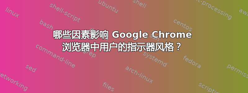 哪些因素影响 Google Chrome 浏览器中用户的指示器风格？