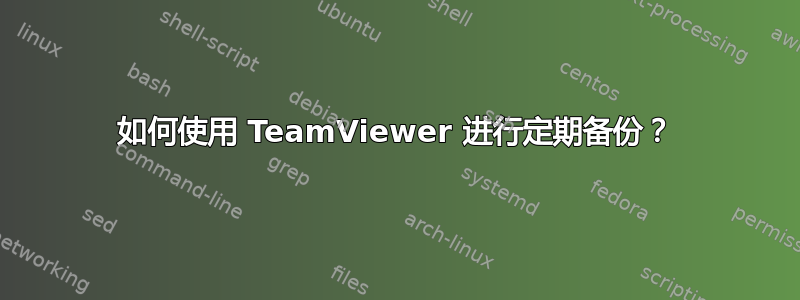 如何使用 TeamViewer 进行定期备份？