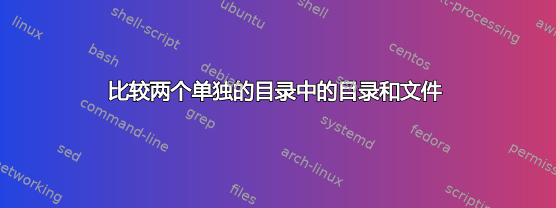 比较两个单独的目录中的目录和文件