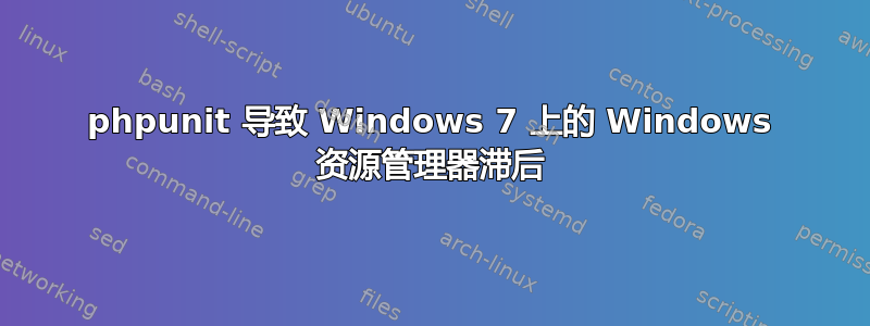 phpunit 导致 Windows 7 上的 Windows 资源管理器滞后