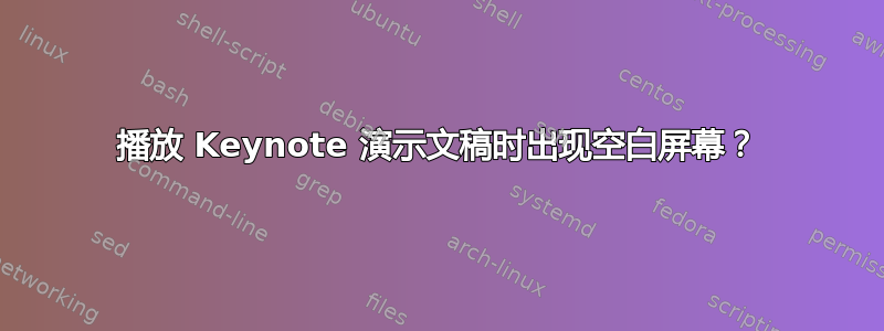 播放 Keynote 演示文稿时出现空白屏幕？