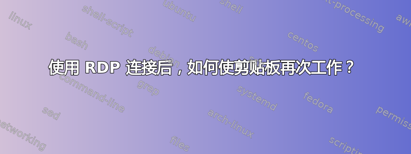 使用 RDP 连接后，如何使剪贴板再次工作？