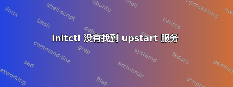 initctl 没有找到 upstart 服务