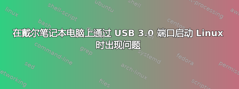 在戴尔笔记本电脑上通过 USB 3.0 端口启动 Linux 时出现问题