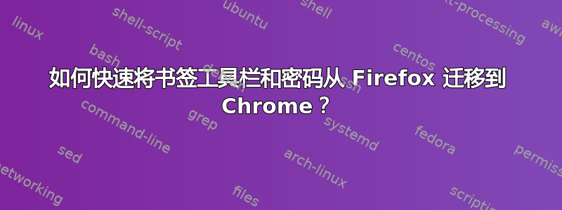 如何快速将书签工具栏和密码从 Firefox 迁移到 Chrome？