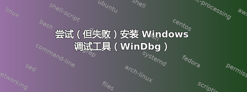 尝试（但失败）安装 Windows 调试工具（WinDbg）