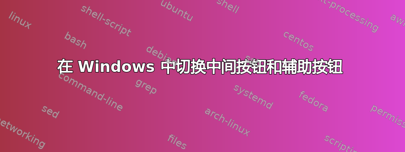 在 Windows 中切换中间按钮和辅助按钮