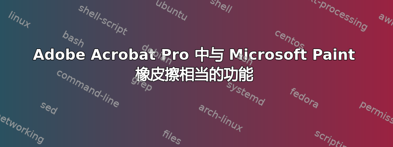 Adobe Acrobat Pro 中与 Microsoft Paint 橡皮擦相当的功能