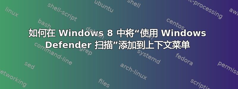 如何在 Windows 8 中将“使用 Windows Defender 扫描”添加到上下文菜单