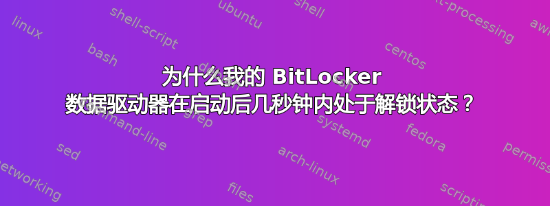 为什么我的 BitLocker 数据驱动器在启动后几秒钟内处于解锁状态？