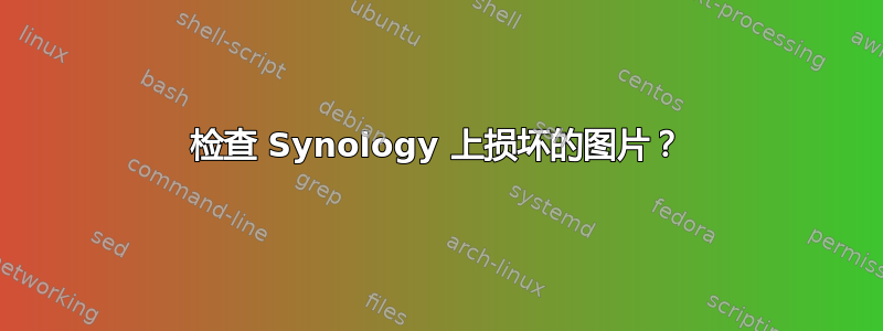 检查 Synology 上损坏的图片？